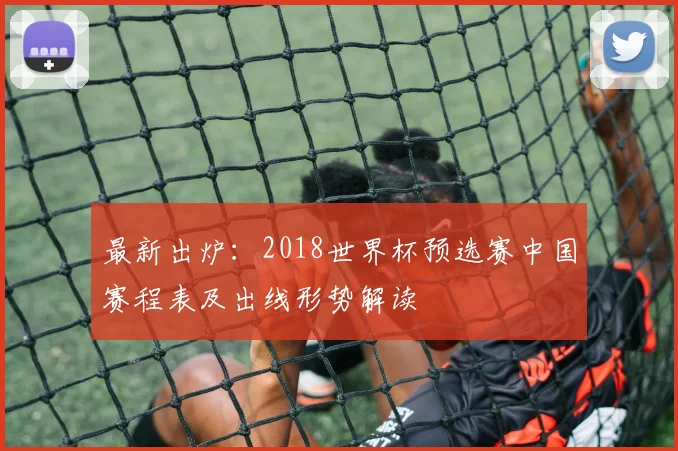 最新出炉：2018世界杯预选赛中国赛程表及出线形势解读