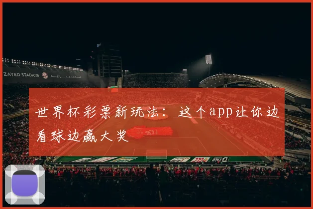 世界杯彩票新玩法：这个app让你边看球边赢大奖