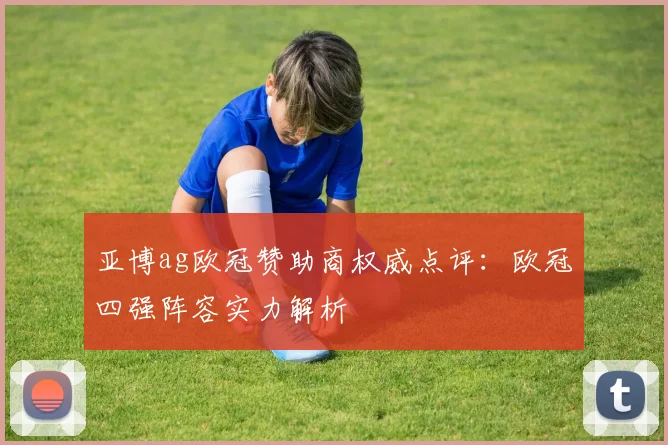 亚博ag欧冠赞助商权威点评：欧冠四强阵容实力解析