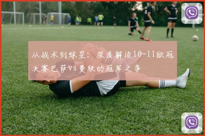 从战术到球星:深度解读10-11欧冠决赛巴萨vs曼联的冠军之争