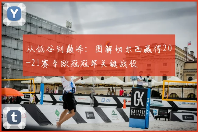 从低谷到巅峰：图解切尔西赢得20-21赛季欧冠冠军关键战役