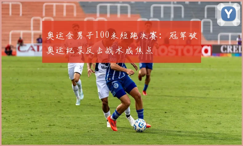 奥运会男子100米短跑决赛:冠军破奥运纪录反击战术成焦点