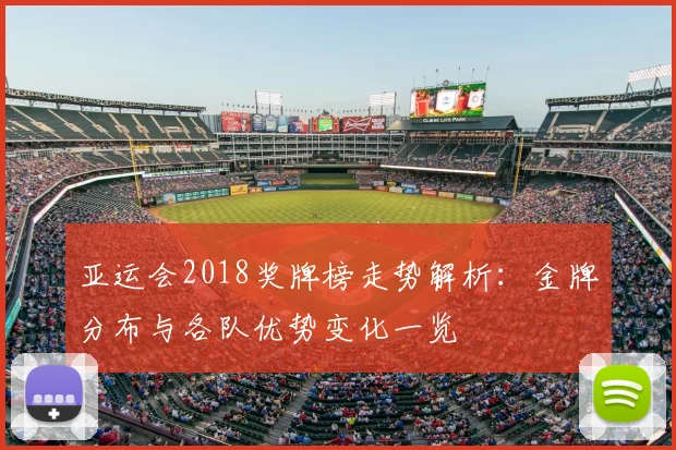 亚运会2018奖牌榜走势解析：金牌分布与各队优势变化一览