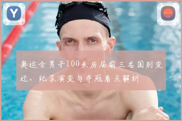 奥运会男子100米历届前三名国别变迁、纪录演变与夺冠看点解析