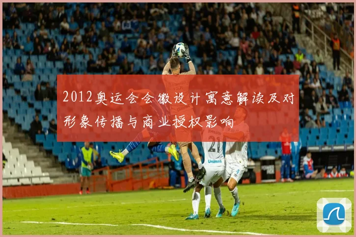 2012奥运会会徽设计寓意解读及对形象传播与商业授权影响