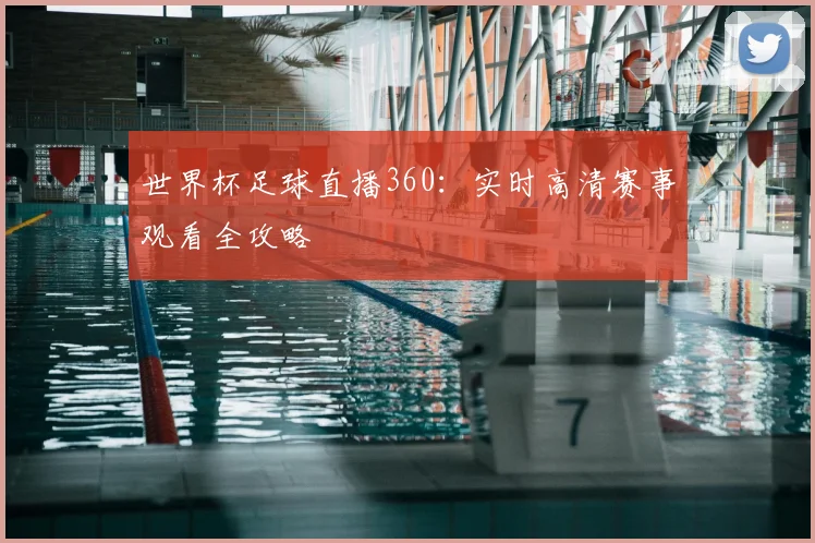世界杯足球直播360：实时高清赛事观看全攻略