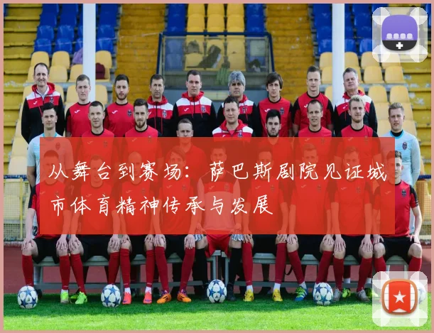 从舞台到赛场:萨巴斯剧院见证城市体育精神传承与发展