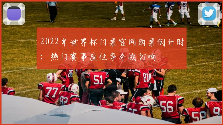 2022年世界杯门票官网购票倒计时：热门赛事座位争夺战打响