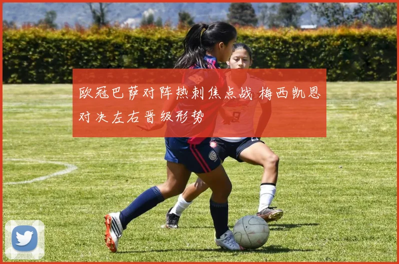 欧冠巴萨对阵热刺焦点战 梅西凯恩对决左右晋级形势