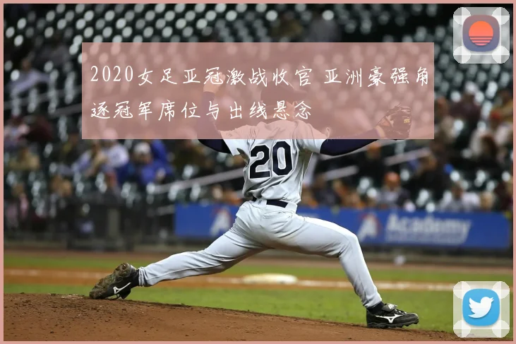 2020女足亚冠激战收官 亚洲豪强角逐冠军席位与出线悬念