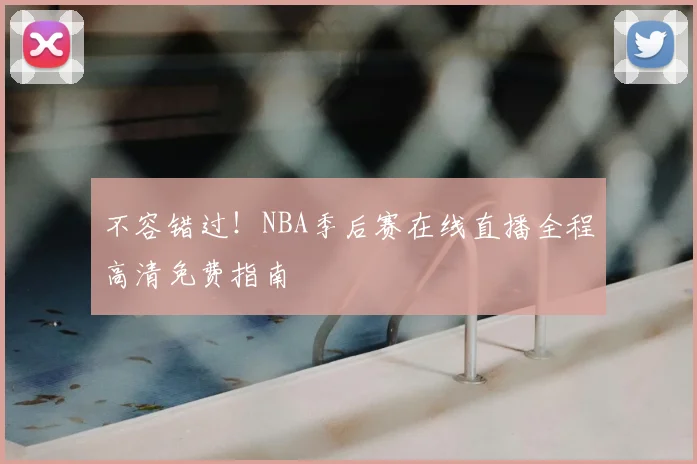不容错过！NBA季后赛在线直播全程高清免费指南