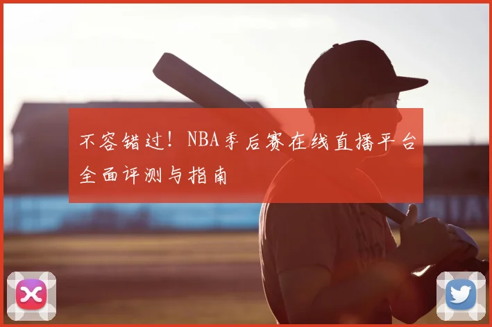不容错过！NBA季后赛在线直播平台全面评测与指南