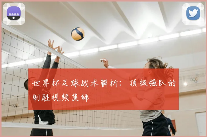 世界杯足球战术解析:顶级强队的制胜视频集锦