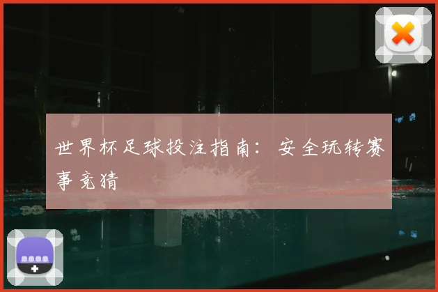 世界杯足球投注指南:安全玩转赛事竞猜