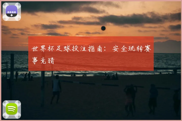 世界杯足球投注指南:安全玩转赛事竞猜