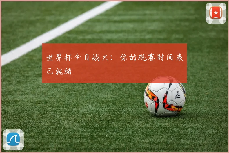 世界杯今日战火：你的观赛时间表已就绪