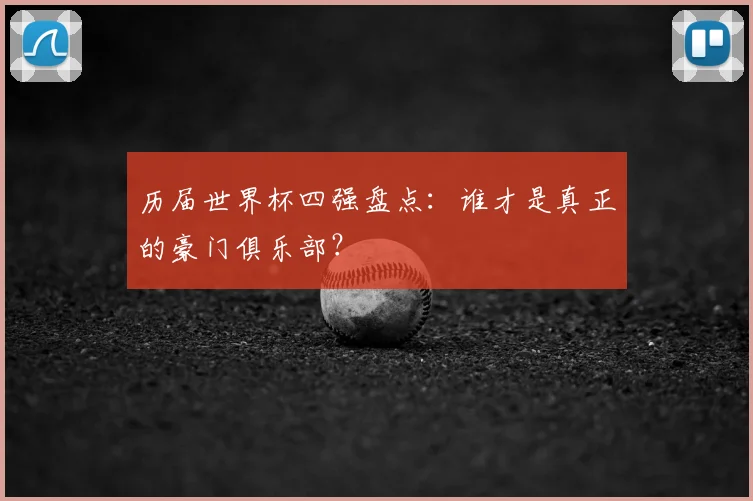 历届世界杯四强盘点：谁才是真正的豪门俱乐部？