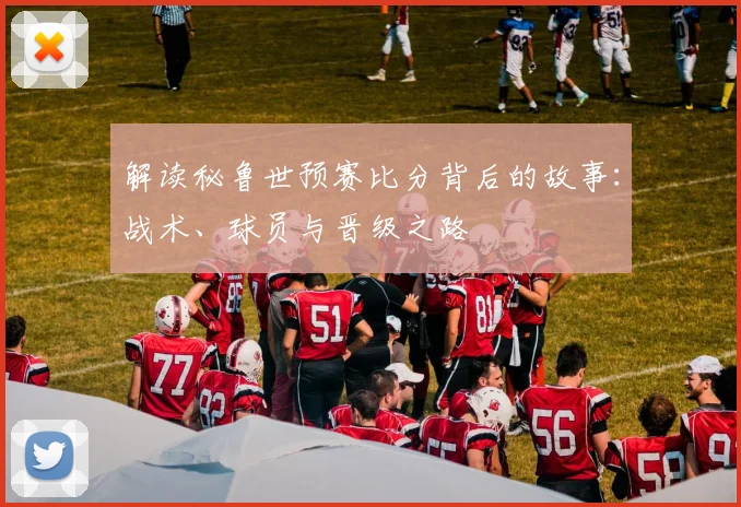 解读秘鲁世预赛比分背后的故事：战术、球员与晋级之路