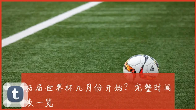 历届世界杯几月份开始?完整时间表一览