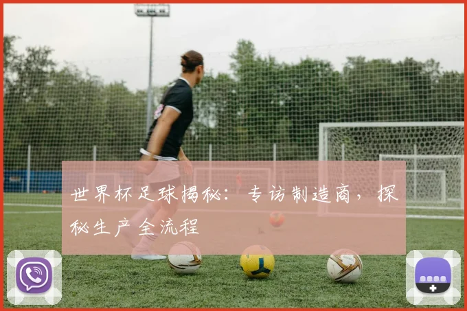 世界杯足球揭秘：专访制造商，探秘生产全流程