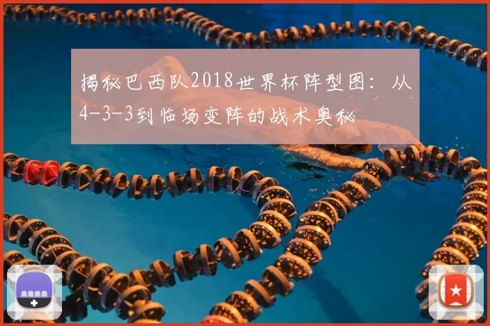 揭秘巴西队2018世界杯阵型图:从4-3-3到临场变阵的战术奥秘