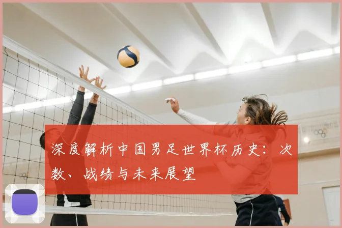 深度解析中国男足世界杯历史:次数、战绩与未来展望