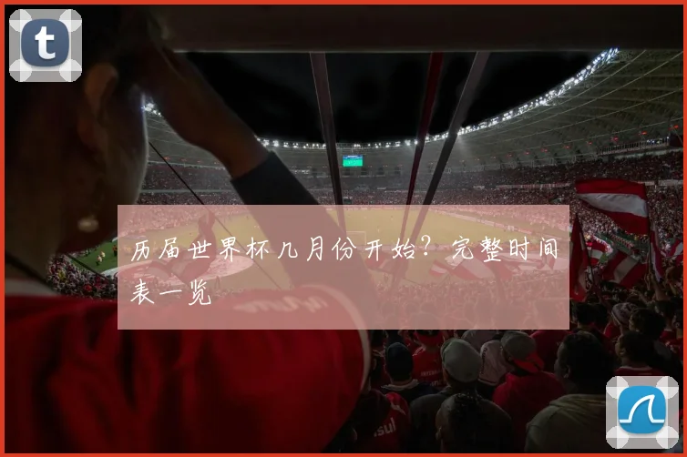 历届世界杯几月份开始?完整时间表一览