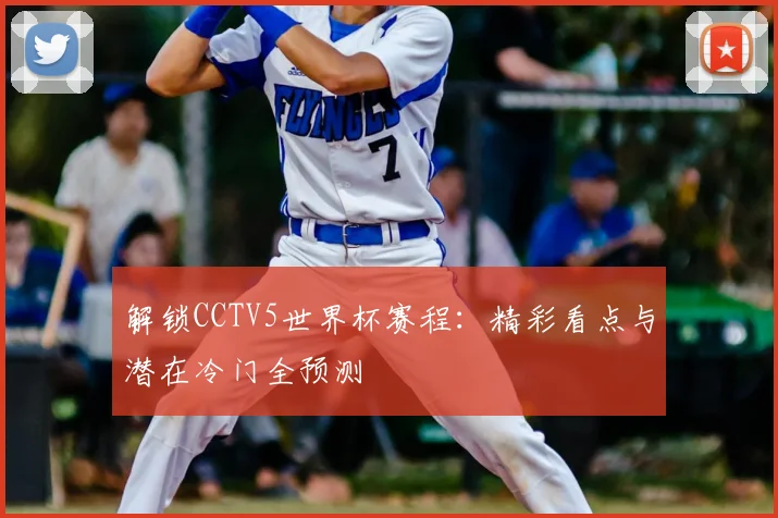 解锁CCTV5世界杯赛程:精彩看点与潜在冷门全预测