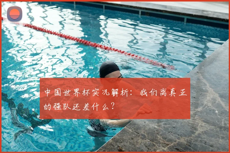 中国世界杯实况解析:我们离真正的强队还差什么?
