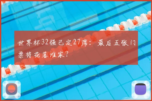 世界杯32强已定27席：最后五张门票将花落谁家？