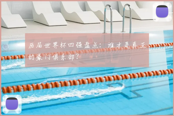 历届世界杯四强盘点:谁才是真正的豪门俱乐部?